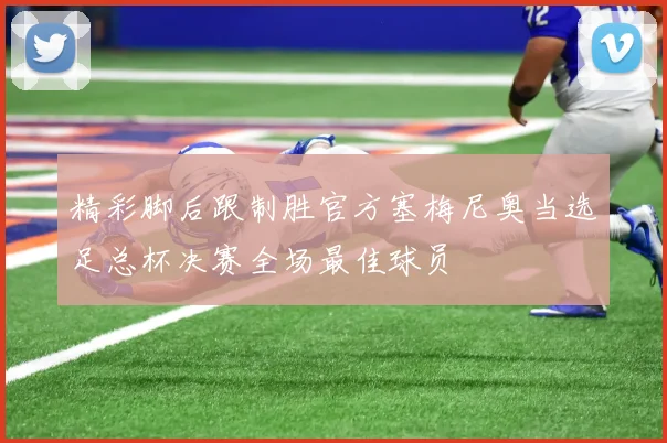 精彩脚后跟制胜官方塞梅尼奥当选足总杯决赛全场最佳球员