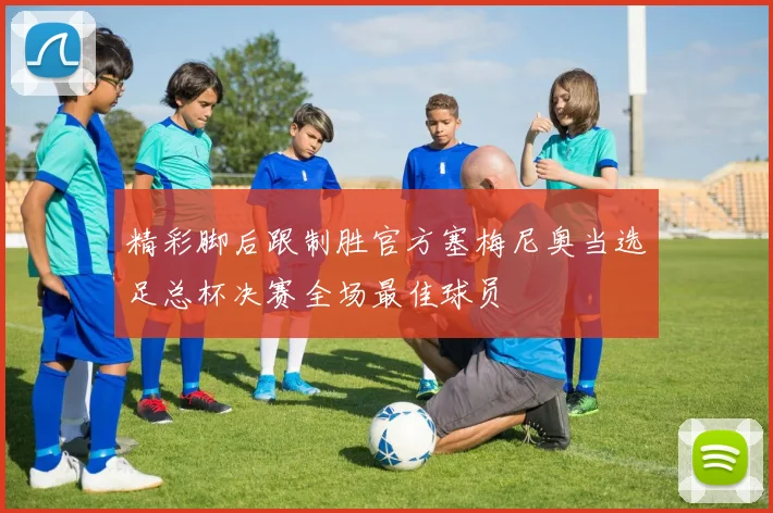 精彩脚后跟制胜官方塞梅尼奥当选足总杯决赛全场最佳球员